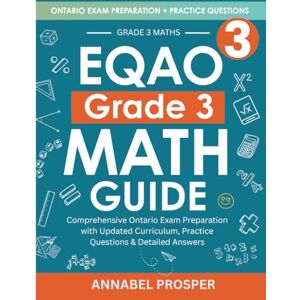 Prosper, Annabel EQAO Grade 3 Math Guide: Comprehensive Ontario Exam Preparation with Updated Curriculum, Practice Questions & Detailed Answers Prosper, Annabel EQAO Grade 3 Math Guide: Comprehensive Ontario Exam Preparation with Updated Curriculum, Practice Questions & Detailed Answers