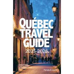 B. Lewis, Pamela Quebec Travel Guide 2025-2026: Your All-in-One Guide to Quebec History, Culture, Natural Wonders, Food, and Travel Essentials B. Lewis, Pamela Quebec Travel Guide 2025-2026: Your All-in-One Guide to Quebec History, Culture, Natural Wonders, Food, and Travel Essentials