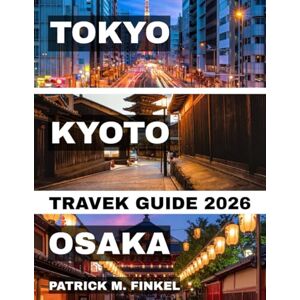 Finkel, Patrick M Tokyo, Kyoto and Osaka Travel Guide 2026: A Practical Companion For Exploring Japan's Iconic Cities With Local Insights, Food Highlights and Essential Travel Tips Finkel, Patrick M Tokyo, Kyoto and Osaka Travel Guide 2026: A Practical Companion For Exploring Japan's Iconic Cities With Local Insights, Food Highlights and Essential Travel Tips