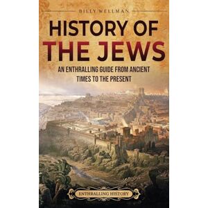 Wellman, Billy History of the Jews: An Enthralling Guide from Ancient Times to the Present Wellman, Billy History of the Jews: An Enthralling Guide from Ancient Times to the Present