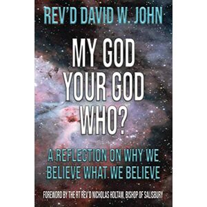 John, Rev David W. My God, Your God, Who?: A reflection on why we believe what we believe John, Rev David W. My God, Your God, Who?: A reflection on why we believe what we believe