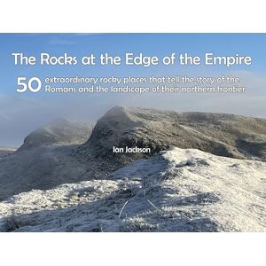 Jackson Rocks at the Edge of the Empire: 50 extraordinary rocky places that tell the story of the Romans and the landscape of their northern frontier Jackson Rocks at the Edge of the Empire: 50 extraordinary rocky places that tell the story of the Romans and the landscape of their northern frontier