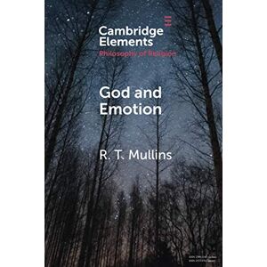 Mullins, R. T. God and Emotion (Elements in the Philosophy of Religion) Mullins, R. T. God and Emotion (Elements in the Philosophy of Religion)