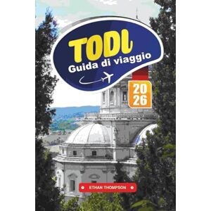 THOMPSON, ETHAN GUIDA DI VIAGGIO TODI 2026: Scopri la città collinare senza tempo dell'Umbria con strade medievali, viste panoramiche, vini locali, arte, cucina e consigli di viaggio autentici THOMPSON, ETHAN GUIDA DI VIAGGIO TODI 2026: Scopri la città collinare senza tempo dell'Umbria con strade medievali, viste panoramiche, vini locali, arte, cucina e consigli di viaggio autentici