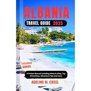 M. CREEL, ADELINE ALBANIA TRAVEL GUIDE 2025: A Pocket Manual Including Historic Sites, Top Attractions, Adventure Tips and more M. CREEL, ADELINE ALBANIA TRAVEL GUIDE 2025: A Pocket Manual Including Historic Sites, Top Attractions, Adventure Tips and more