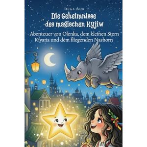 Guk, Olga Die Geheimnisse des magischen Kyjiw: Abenteuer von Olenka, dem Stern Kiyana und dem fliegenden Nashorn in der alten Stadt (Kleine Wunderwelten) Guk, Olga Die Geheimnisse des magischen Kyjiw: Abenteuer von Olenka, dem Stern Kiyana und dem fliegenden Nashorn in der alten Stadt (Kleine Wunderwelten)