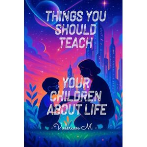 M, Valerian Things you should teach your children about life: Essential Values, Habits, and Wisdom for Growing Up Well M, Valerian Things you should teach your children about life: Essential Values, Habits, and Wisdom for Growing Up Well