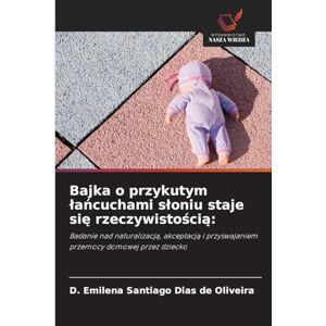 Santiago Dias de Oliveira, D Emilena Bajka o przykutym lańcuchami sloniu staje się rzeczywistością: Badanie nad naturalizacj¿, akceptacj¿ i przyswajaniem przemocy domowej przez dziecko Santiago Dias de Oliveira, D Emilena Bajka o przykutym lańcuchami sloniu staje się rzeczywistością: Badanie nad naturalizacj¿, akceptacj¿ i przyswajaniem przemocy domowej przez dziecko