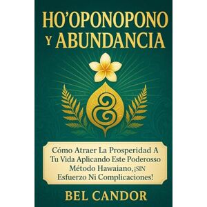 CANDOR, BEL HO'OPONOPONO Y ABUNDANCIA: Cómo atraer la prosperidad a tu vida aplicando este poderoso método hawaiano, ¡SIN esfuerzo ni complicaciones! CANDOR, BEL HO'OPONOPONO Y ABUNDANCIA: Cómo atraer la prosperidad a tu vida aplicando este poderoso método hawaiano, ¡SIN esfuerzo ni complicaciones!
