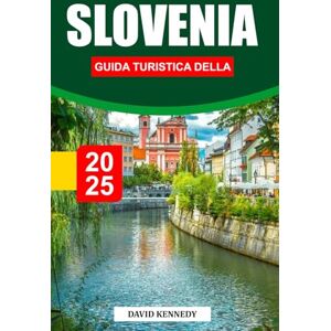 KENNEDY, DAVID GUIDA TURISTICA DELLA SLOVENIA 2025: Cime alpine, castelli da favola e gemme nascoste dell'Europa centrale KENNEDY, DAVID GUIDA TURISTICA DELLA SLOVENIA 2025: Cime alpine, castelli da favola e gemme nascoste dell'Europa centrale