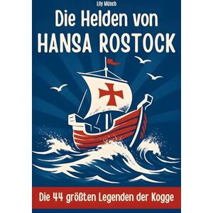 Münch, Lily Die Helden von Hansa Rostock: Die 44 größten Legenden der Kogge Münch, Lily Die Helden von Hansa Rostock: Die 44 größten Legenden der Kogge