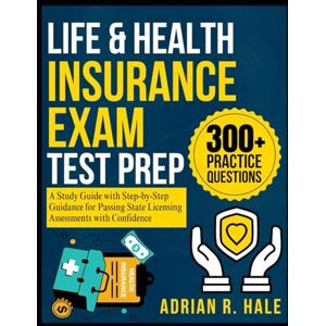 Hale, Adrian R. Life & Health Insurance Exam Test Prep: A Study Guide with Step-by-Step Guidance for Passing State Licensing Assessments with Confidence Hale, Adrian R. Life & Health Insurance Exam Test Prep: A Study Guide with Step-by-Step Guidance for Passing State Licensing Assessments with Confidence