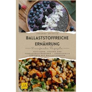 Amicella, Johanna Ballaststoffreiche Ernährung: Sättigend, gesund und verdauungsfördernd – Genussvolle Gerichte mit Ballaststoffen Amicella, Johanna Ballaststoffreiche Ernährung: Sättigend, gesund und verdauungsfördernd – Genussvolle Gerichte mit Ballaststoffen