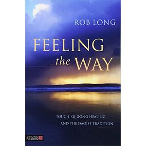 Rob Long Feeling the Way: Touch, Qi Gong healing, and the Daoist tradition Rob Long Feeling the Way: Touch, Qi Gong healing, and the Daoist tradition