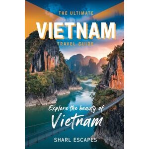 Escapes, Sharl The Ultimate Vietnam Travel Guide: From Hanoi to Ho Chi Minh City and Everywhere in Between Escapes, Sharl The Ultimate Vietnam Travel Guide: From Hanoi to Ho Chi Minh City and Everywhere in Between