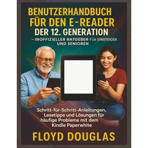 Douglas, Floyd Benutzerhandbuch für den E-Reader der 12. Generation – Inoffizieller Ratgeber für Einsteiger und Senioren: Schritt-für-Schritt-Anleitungen, Lesetipps ... häufige Probleme mit dem Kindle Paperwhite Douglas, Floyd Benutzerhandbuch für den E-Reader der 12. Generation – Inoffizieller Ratgeber für Einsteiger und Senioren: Schritt-für-Schritt-Anleitungen, Lesetipps ... häufige Probleme mit dem Kindle Paperwhite