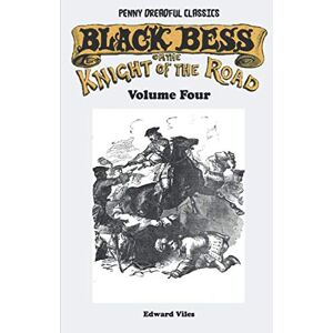 Viles, Edward Penny Dreadful Classics Black Bess; Or, The Knight of the Road Volume Four: A Tale of the Good Old Times Viles, Edward Penny Dreadful Classics Black Bess; Or, The Knight of the Road Volume Four: A Tale of the Good Old Times