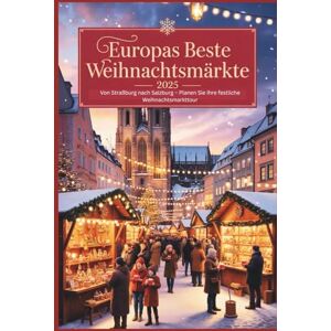 Delph, Charles S. Europas Beste Weihnachtsmärkte 2025: Von Straßburg nach Salzburg – Planen Sie Ihre festliche Weihnachtsmarkttour Delph, Charles S. Europas Beste Weihnachtsmärkte 2025: Von Straßburg nach Salzburg – Planen Sie Ihre festliche Weihnachtsmarkttour