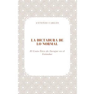 Carlos, Antonio La Dictadura de lo Normal: El Costo Ético de Encajar en el Estándar (Técnica, valor y la transformación de todo en producto) Carlos, Antonio La Dictadura de lo Normal: El Costo Ético de Encajar en el Estándar (Técnica, valor y la transformación de todo en producto)