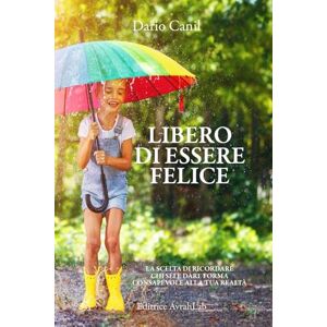 Canil, Dario LIBERO DI ESSERE FELICE: La scelta di ricordare chi sei e dare forma consapevole alla tua realtà (LE ALI DELLA LIBERTÀ) Canil, Dario LIBERO DI ESSERE FELICE: La scelta di ricordare chi sei e dare forma consapevole alla tua realtà (LE ALI DELLA LIBERTÀ)