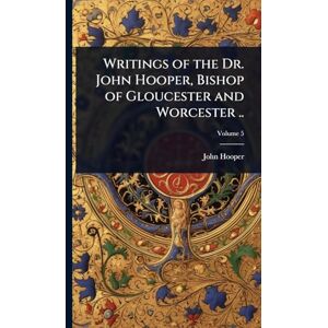Hooper, John Writings of the Dr. John Hooper, Bishop of Gloucester and Worcester .. Hooper, John Writings of the Dr. John Hooper, Bishop of Gloucester and Worcester ..
