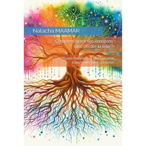 MAAMAR, Natacha Comment gérer ses émotions sans perdre la tête ?: Guide théorique et pratique pour transformer votre quotidien MAAMAR, Natacha Comment gérer ses émotions sans perdre la tête ?: Guide théorique et pratique pour transformer votre quotidien