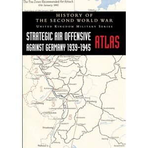 Strategic Air Offensive Against Germany 1939-1945 Atlas: History of the Second World War: United Kingdom Military Series Strategic Air Offensive Against Germany 1939-1945 Atlas: History of the Second World War: United Kingdom Military Series