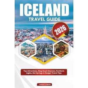 BROWN, ANDREW M. ICELAND TRAVEL GUIDE 2026: Top Attractions, Ring Road Itinerary, Northern Lights, Hot Springs & Budget Travel Tips BROWN, ANDREW M. ICELAND TRAVEL GUIDE 2026: Top Attractions, Ring Road Itinerary, Northern Lights, Hot Springs & Budget Travel Tips
