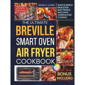 A. Lopez, Brian The Ultimate Breville Smart Oven Air Fryer Pro Cookbook: Quick & Simple Meals for Busy People Who Hate Complicated Cooking (Breville Mastery) A. Lopez, Brian The Ultimate Breville Smart Oven Air Fryer Pro Cookbook: Quick & Simple Meals for Busy People Who Hate Complicated Cooking (Breville Mastery)