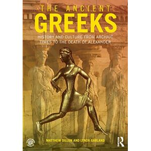 Dillon, Matthew The Ancient Greeks: History and Culture from Archaic Times to the Death of Alexander Dillon, Matthew The Ancient Greeks: History and Culture from Archaic Times to the Death of Alexander