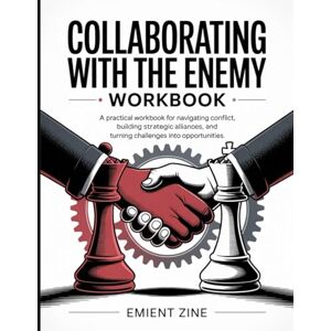 Zine, Emient Collaborating With The Enemy Workbook: A Practical Workbook for Navigating Conflict, Building Strategic Alliances, and Turning Challenges Into Opportunities. Zine, Emient Collaborating With The Enemy Workbook: A Practical Workbook for Navigating Conflict, Building Strategic Alliances, and Turning Challenges Into Opportunities.