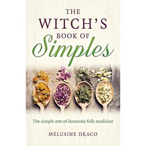 Draco, Melusine Witch's Book of Simples, The: The simple arte of domestic folk medicine Draco, Melusine Witch's Book of Simples, The: The simple arte of domestic folk medicine