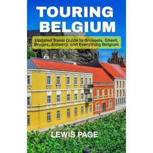 Page, Lewis Touring Belgium: Updated Travel Guide to Brussels, Ghent, Bruges, Antwerp, and Everything Belgium Page, Lewis Touring Belgium: Updated Travel Guide to Brussels, Ghent, Bruges, Antwerp, and Everything Belgium