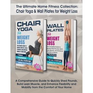 Merrick, RN, A.K. The Ultimate Home Fitness Collection: Chair Yoga & Wall Pilates for Weight Loss: A Comprehensive Guide to Quickly Shed Pounds, Build Lean Muscle, and ... and Mobility from the Comfort of Your Home Merrick, RN, A.K. The Ultimate Home Fitness Collection: Chair Yoga & Wall Pilates for Weight Loss: A Comprehensive Guide to Quickly Shed Pounds, Build Lean Muscle, and ... and Mobility from the Comfort of Your Home