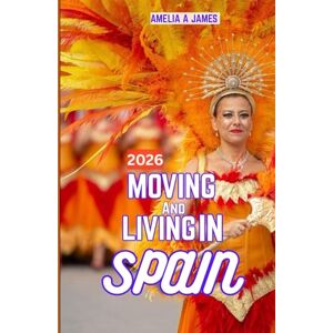 JAMES, AMELIA A. MOVING AND LIVING IN SPAIN 2026: From Cost of Living to Culture: What Will Spain Be Like in 2026. JAMES, AMELIA A. MOVING AND LIVING IN SPAIN 2026: From Cost of Living to Culture: What Will Spain Be Like in 2026.