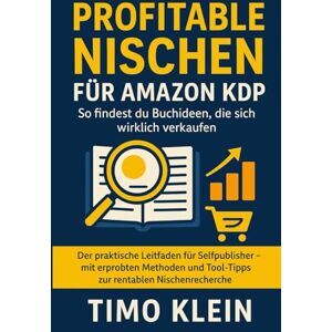 Klein, Timo Profitable Nischen für Amazon KDP: So findest du Buchideen, die sich wirklich verkaufen: Der praktische Leitfaden für Selfpublisher – mit erprobten ... und Tool-Tipps zur rentablen Nischenrecherche Klein, Timo Profitable Nischen für Amazon KDP: So findest du Buchideen, die sich wirklich verkaufen: Der praktische Leitfaden für Selfpublisher – mit erprobten ... und Tool-Tipps zur rentablen Nischenrecherche