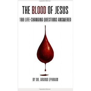 Ephraim, Arvind The Blood of Jesus: 100 Life-Changing Questions Answered Ephraim, Arvind The Blood of Jesus: 100 Life-Changing Questions Answered