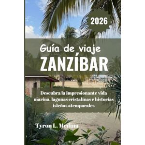 Medina, Tyron L. ZANZÍBAR Guía de viaje 2026: Descubra la impresionante vida marina, lagunas cristalinas e historias isleñas atemporales Medina, Tyron L. ZANZÍBAR Guía de viaje 2026: Descubra la impresionante vida marina, lagunas cristalinas e historias isleñas atemporales