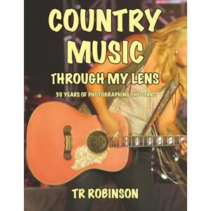 Robinson COUNTRY MUSIC THROUGH MY LENS: 30 YEARS OF PHOTOGRAPHING THE STARS Robinson COUNTRY MUSIC THROUGH MY LENS: 30 YEARS OF PHOTOGRAPHING THE STARS