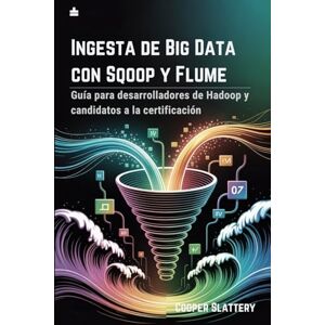 Slattery, Cooper Ingesta de Big Data con Sqoop y Flume: Guía para desarrolladores de Hadoop y candidatos a la certificación Slattery, Cooper Ingesta de Big Data con Sqoop y Flume: Guía para desarrolladores de Hadoop y candidatos a la certificación