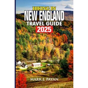 Payan, Mark I. Hiking in New England Travel Guide 2025: Top Trails, Coastal Walks & Mountain Adventures with Itineraries, Foliage Routes, Family-Friendly Picks & Safety Tips for Every Season Payan, Mark I. Hiking in New England Travel Guide 2025: Top Trails, Coastal Walks & Mountain Adventures with Itineraries, Foliage Routes, Family-Friendly Picks & Safety Tips for Every Season