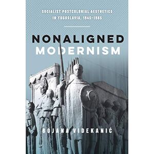 Videkanic, Bojana Nonaligned Modernism: Socialist Postcolonial Aesthetics in Yugoslavia, 1945–1985 Videkanic, Bojana Nonaligned Modernism: Socialist Postcolonial Aesthetics in Yugoslavia, 1945–1985