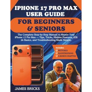 Bricks, James IPHONE 17 PRO MAX USER GUIDE FOR BEGINNERS & SENIORS: The Complete Step-by-Step Manual to Master Your iPhone 17 Pro Max — Tips, Tricks, Hidden Features, iOS 26 Basics, and Troubleshooting Made Simple. Bricks, James IPHONE 17 PRO MAX USER GUIDE FOR BEGINNERS & SENIORS: The Complete Step-by-Step Manual to Master Your iPhone 17 Pro Max — Tips, Tricks, Hidden Features, iOS 26 Basics, and Troubleshooting Made Simple.