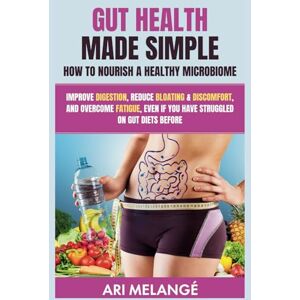 Melangé, Ari Gut Health Made Simple, How to Nourish a Healthy Microbiome: Improve Digestion, Reduce Bloating & Discomfort, and Overcome Fatigue, even if You Have Struggled on Gut Diets Before Melangé, Ari Gut Health Made Simple, How to Nourish a Healthy Microbiome: Improve Digestion, Reduce Bloating & Discomfort, and Overcome Fatigue, even if You Have Struggled on Gut Diets Before