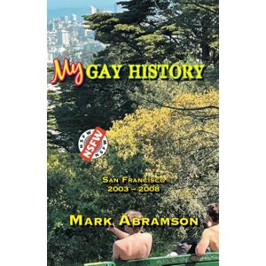 Abramson, Mark My Gay History: San Francisco 2003-2008 Abramson, Mark My Gay History: San Francisco 2003-2008