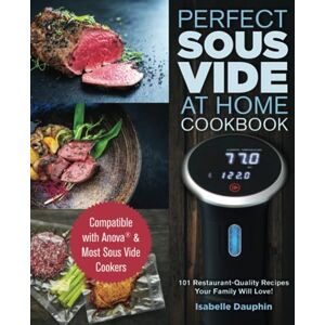Dauphin, Isabelle Perfect Sous Vide At Home Cookbook: Compatible with Anova & Most Sous Vide Cookers 101 Restaurant-Quality Recipes Your Family Will Love! Dauphin, Isabelle Perfect Sous Vide At Home Cookbook: Compatible with Anova & Most Sous Vide Cookers 101 Restaurant-Quality Recipes Your Family Will Love!