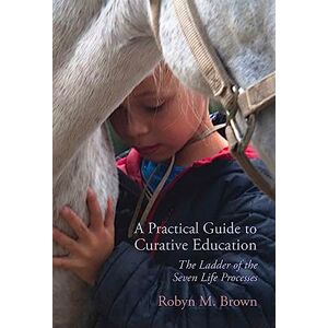 Robyn Brown A Practical Guide to Curative Education: The Ladder of the Seven Life Processes Robyn Brown A Practical Guide to Curative Education: The Ladder of the Seven Life Processes