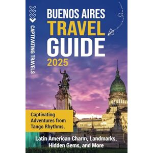 Travels, Captivating Buenos Aires Travel Guide: Captivating Adventures from Tango Rhythms, Latin American Charm, Landmarks, Hidden Gems, and More (Traveling the World) Travels, Captivating Buenos Aires Travel Guide: Captivating Adventures from Tango Rhythms, Latin American Charm, Landmarks, Hidden Gems, and More (Traveling the World)