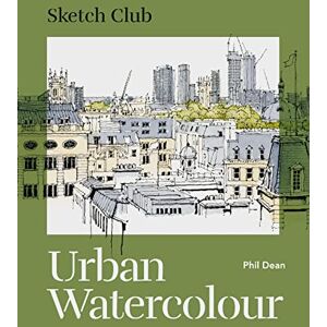 Dean, Phil Sketch Club: Urban Watercolour: 20 step-by-step cityscape projects to paint Dean, Phil Sketch Club: Urban Watercolour: 20 step-by-step cityscape projects to paint