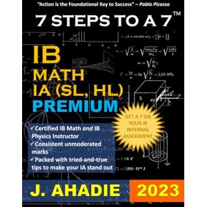 Ahadie, Julia 7 Steps to a 7: IB Math SL, HL Internal Assessment IA 2023 How to Write IB Math IA Ahadie, Julia 7 Steps to a 7: IB Math SL, HL Internal Assessment IA 2023 How to Write IB Math IA